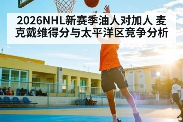 2026NHL新赛季油人对加人 麦克戴维得分与太平洋区竞争分析
