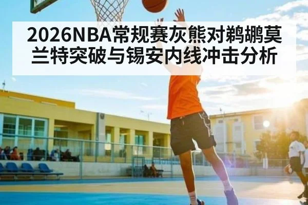 2026NBA常规赛灰熊对鹈鹕莫兰特突破与锡安内线冲击分析